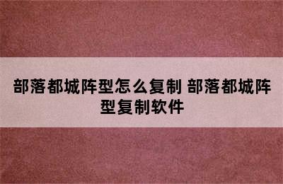 部落都城阵型怎么复制 部落都城阵型复制软件